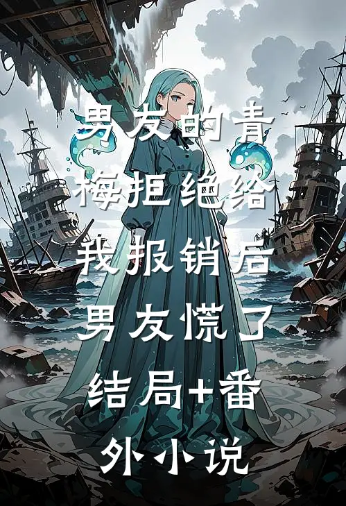 男友的青梅拒绝给我报销后，男友慌了结局+番外小说