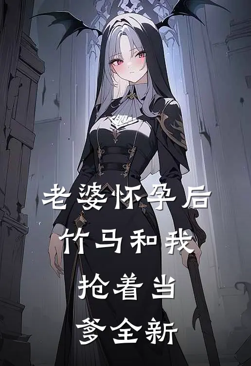 老婆怀孕后，竹马和我抢着当爹全新
