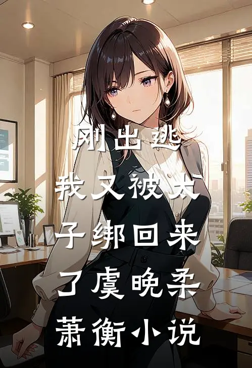 刚出逃，我又被太子绑回来了虞晚柔萧衡小说