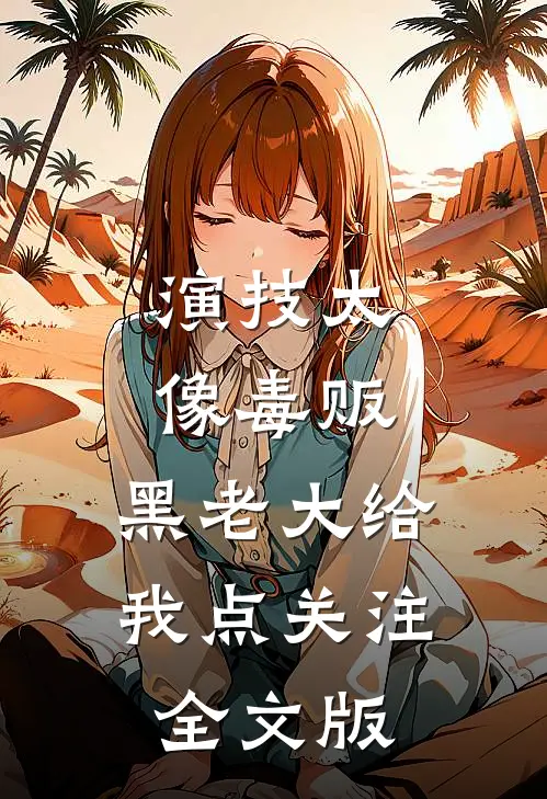 演技太像毒贩,黑老大给我点关注全文版