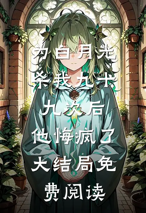为白月光杀我九十九次后，他悔疯了大结局免费阅读