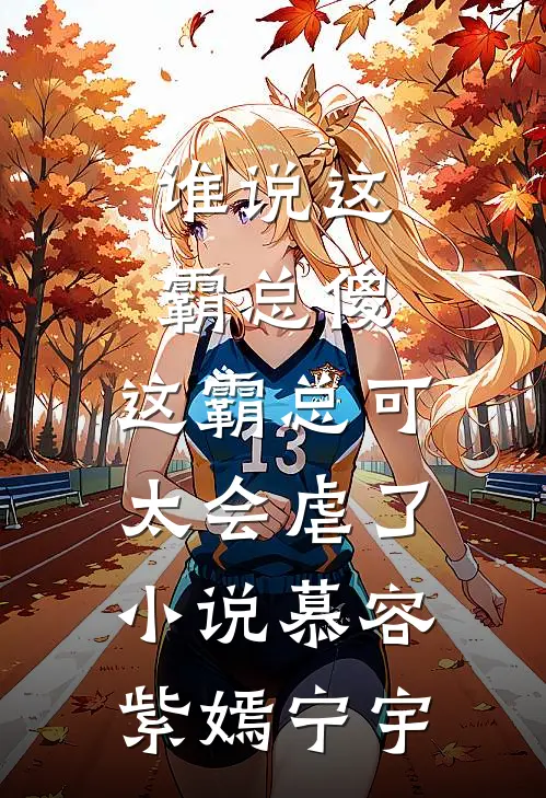 谁说这霸总傻，这霸总可太会虐了小说慕容紫嫣宁宇
