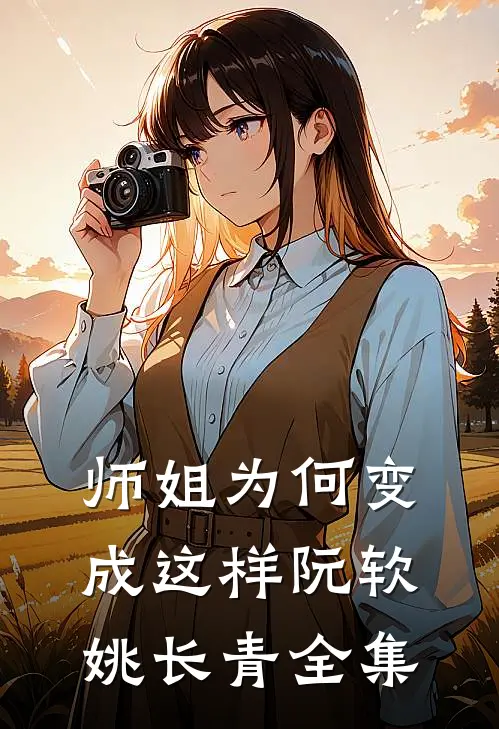 师姐为何变成这样阮软姚长青 全集