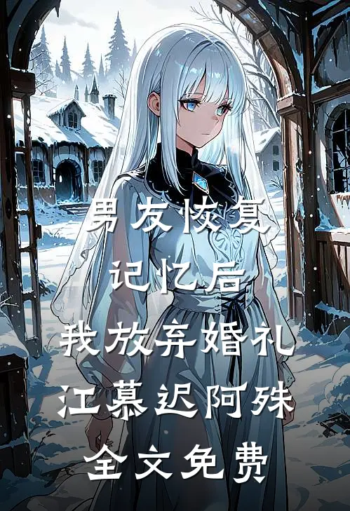 男友恢复记忆后，我放弃婚礼江慕迟阿殊全文免费