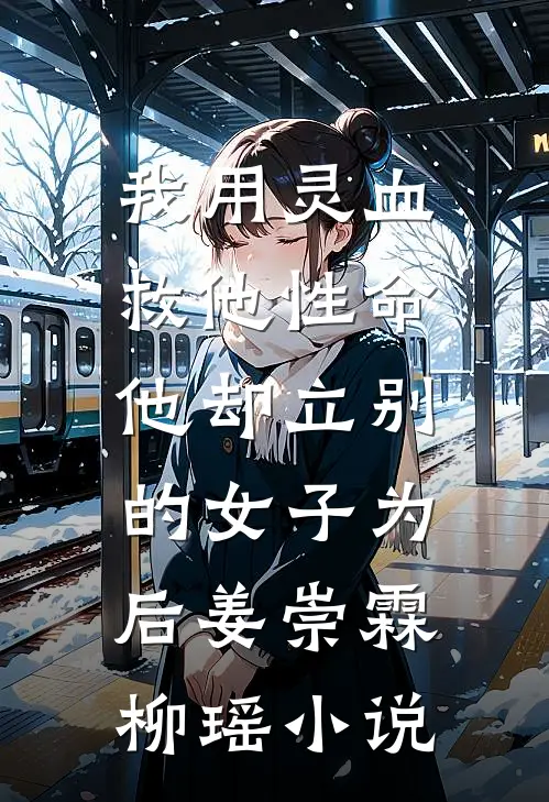 我用灵血救他性命，他却立别的女子为后姜崇霖柳瑶小说