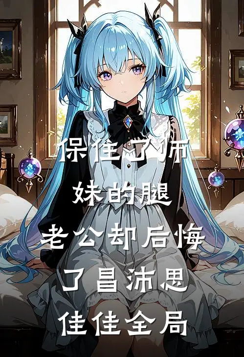 保住了师妹的腿，老公却后悔了昌沛思佳佳全局