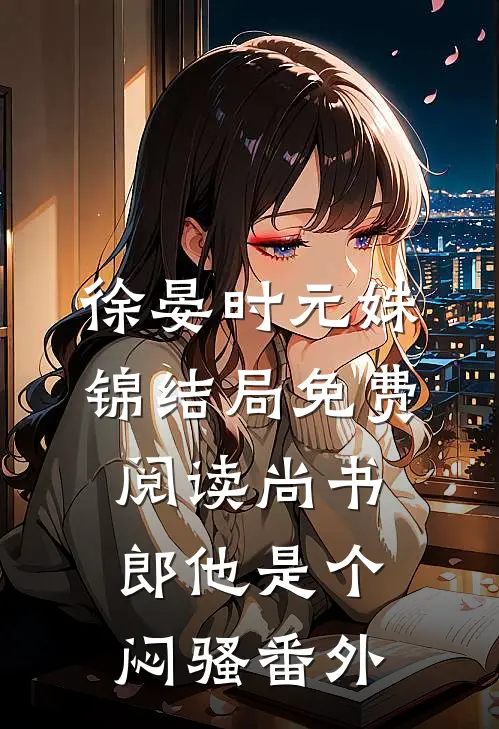 徐晏时元姝锦结局免费阅读尚书郎他是个闷骚番外
