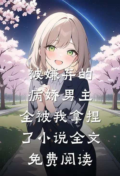 被嫌弃的病娇男主，全被我拿捏了小说全文免费阅读