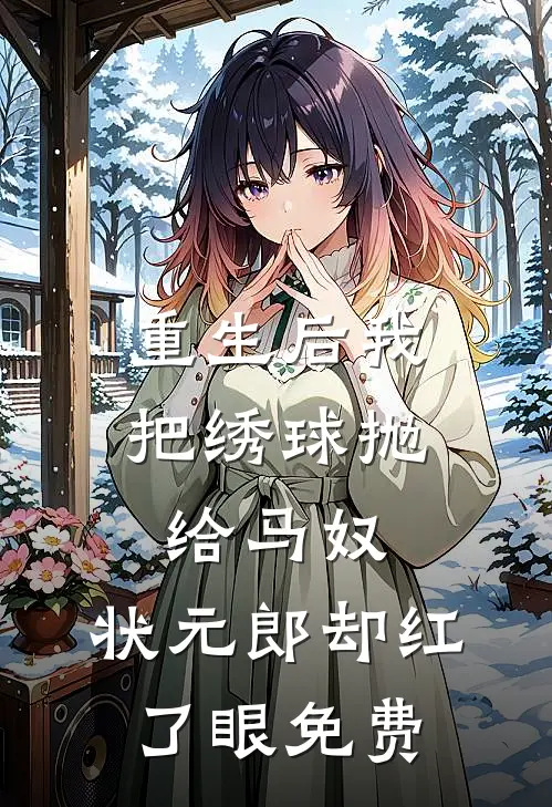 重生后我把绣球抛给马奴，状元郎却红了眼免费