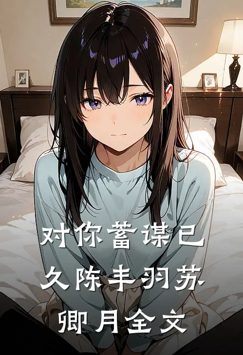 对你蓄谋已久陈丰羽苏卿月全文