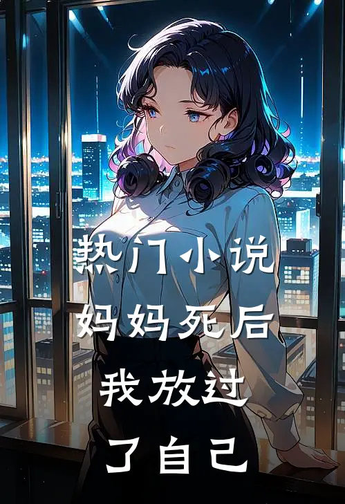 热门小说妈妈死后，我放过了自己