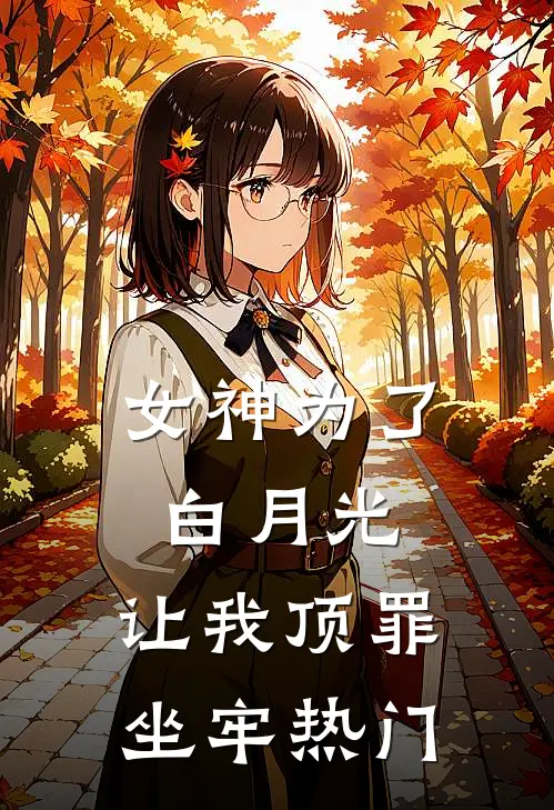 女神为了白月光，让我顶罪坐牢热门