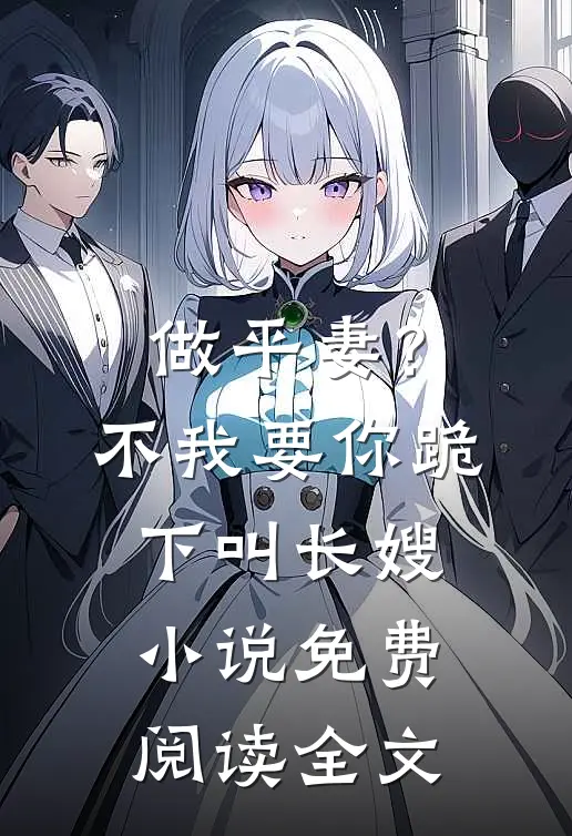 做平妻？不，我要你跪下叫长嫂小说免费阅读全文