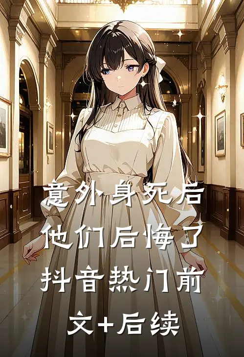 意外身死后，他们后悔了抖音热门前文+后续