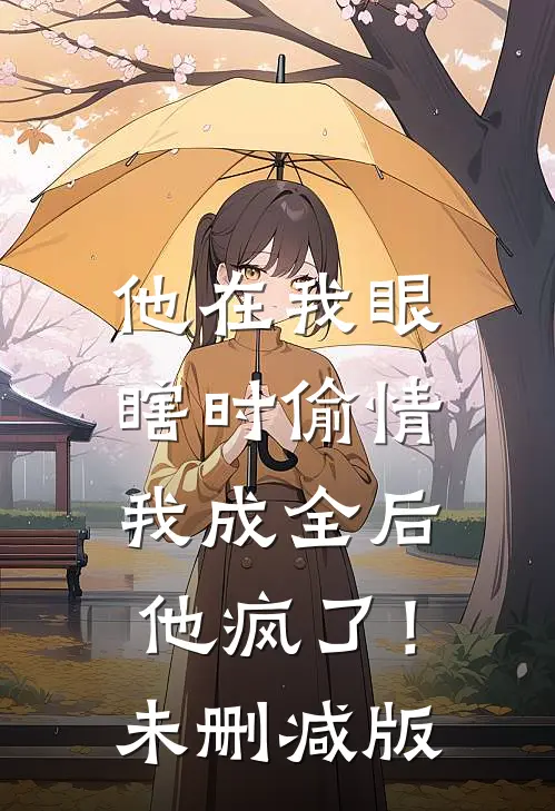 他在我眼瞎时偷情，我成全后他疯了！未删减版