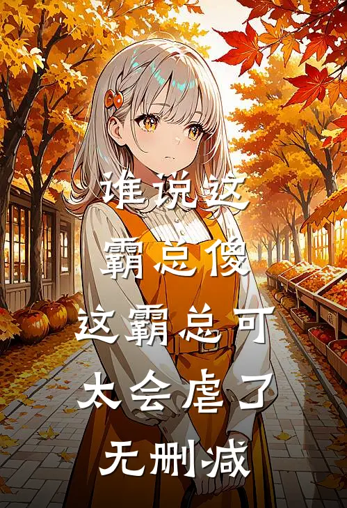 谁说这霸总傻，这霸总可太会虐了无删减