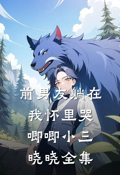 前男友躺在我怀里哭唧唧小三晓晓 全集