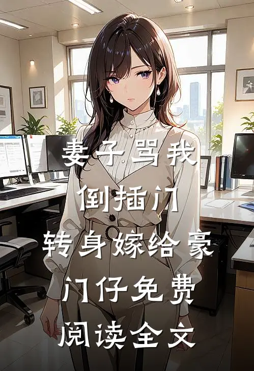 妻子骂我倒插门，转身嫁给豪门仔免费阅读全文