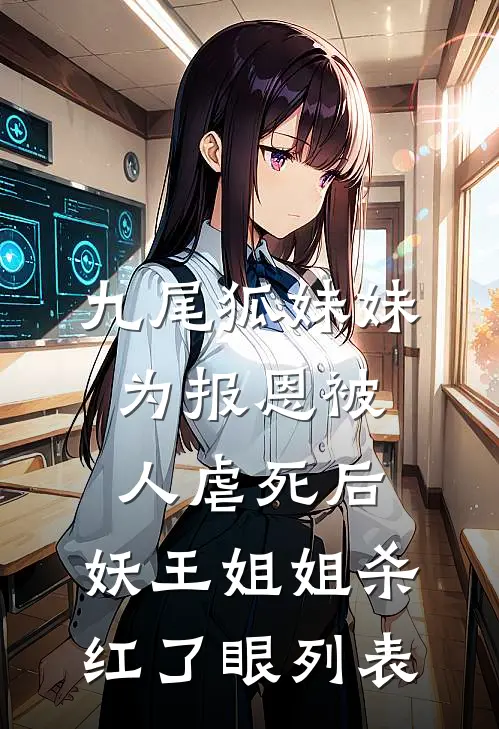 九尾狐妹妹为报恩被人虐死后，妖王姐姐杀红了眼列表