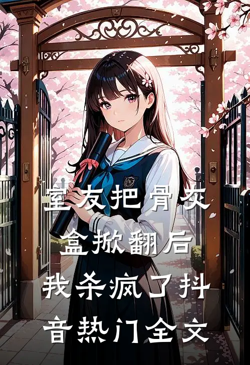 室友把骨灰盒掀翻后，我杀疯了抖音热门全文