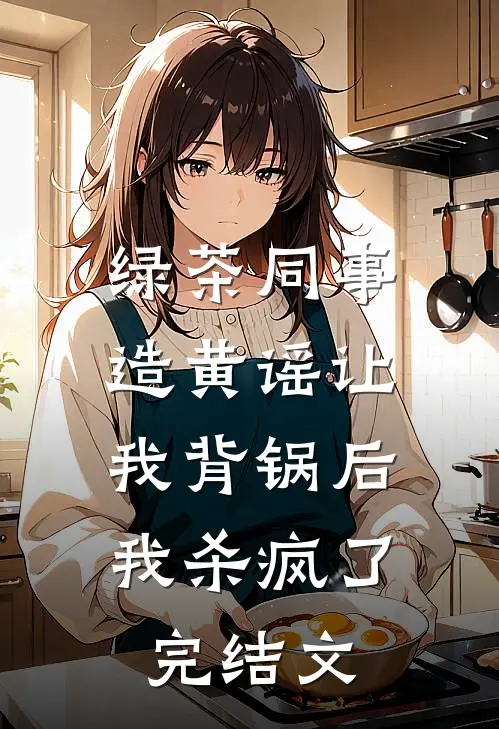 绿茶同事造黄谣让我背锅后，我杀疯了完结文