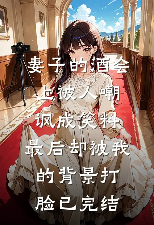 妻子的酒会上被人嘲讽成笑料，最后却被我的背景打脸已完结