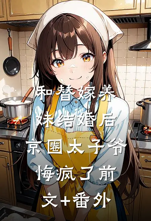 和替嫁养妹结婚后，京圈太子爷悔疯了前文+番外