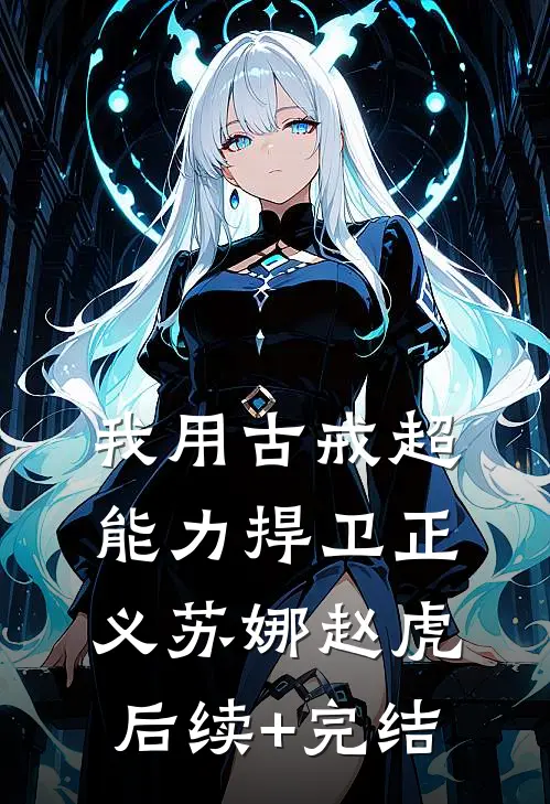 我用古戒超能力捍卫正义苏娜赵虎后续+完结