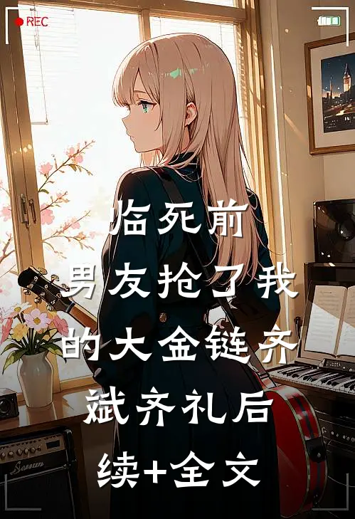 临死前，男友抢了我的大金链齐斌齐礼后续+全文