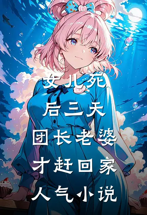 女儿死后三天，团长老婆才赶回家人气小说