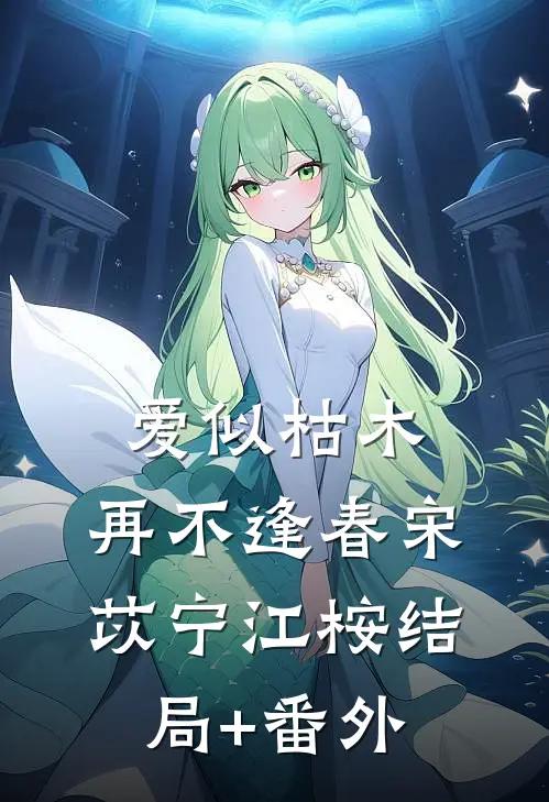 爱似枯木，再不逢春宋苡宁江桉结局+番外