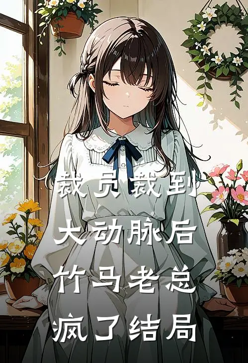 裁员裁到大动脉后，竹马老总疯了结局