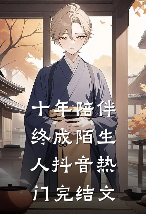十年陪伴终成陌生人抖音热门完结文