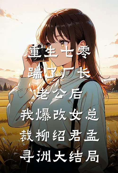 重生七零踹了厂长老公后，我爆改女总裁柳绍君孟寻洲大结局