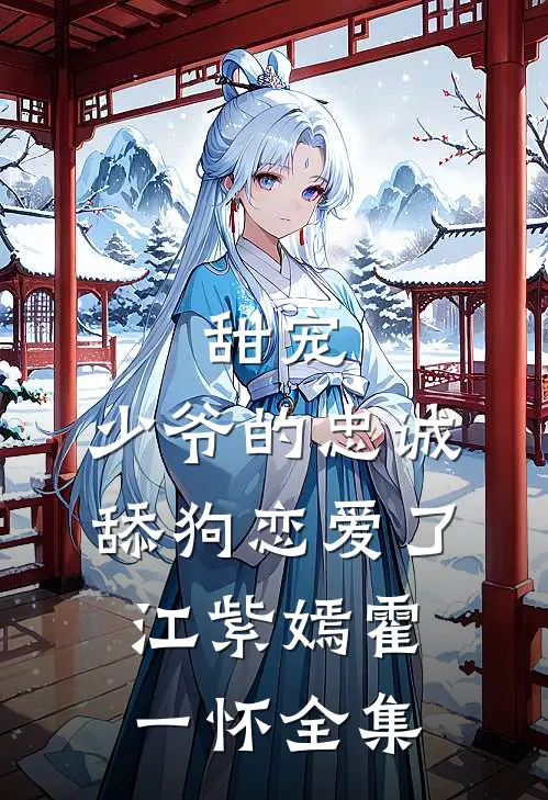 甜宠：少爷的忠诚舔狗恋爱了江紫嫣霍一怀全集