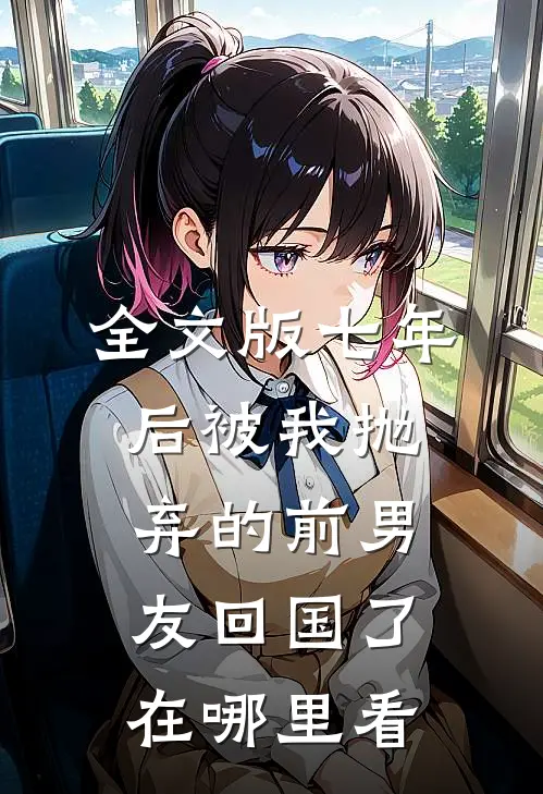全文版七年后被我抛弃的前男友回国了在哪里看