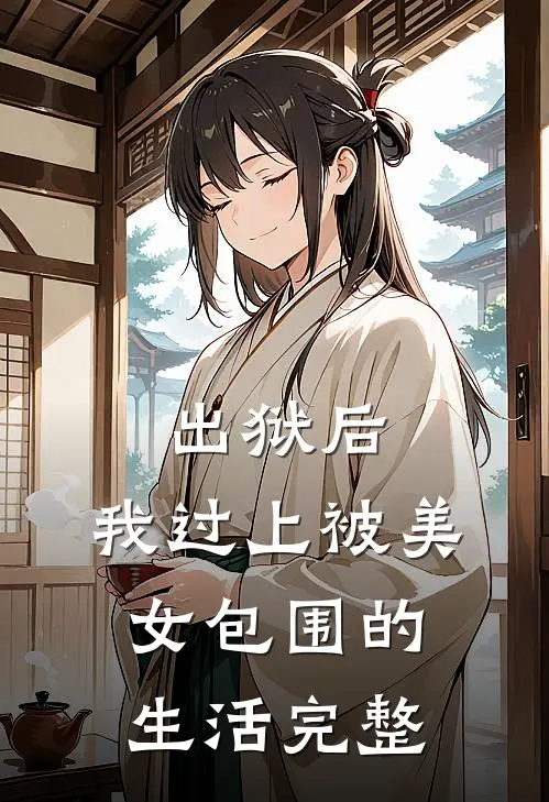 出狱后，我过上被美女包围的生活完整