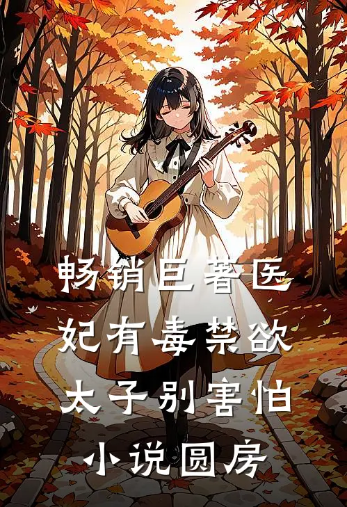 畅销巨著医妃有毒禁欲太子别害怕小说圆房