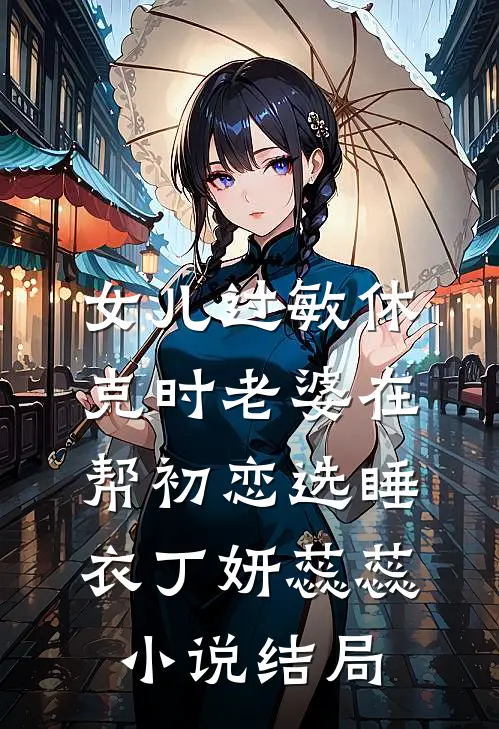 女儿过敏休克时老婆在帮初恋选睡衣丁妍蕊蕊小说结局