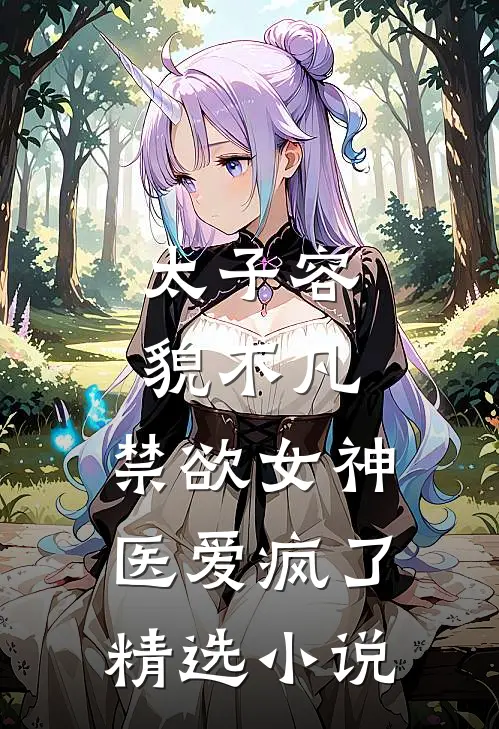 太子容貌不凡，禁欲女神医爱疯了精选小说