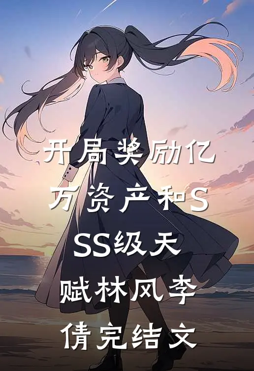 开局奖励亿万资产和SSS级天赋林风李倩完结文