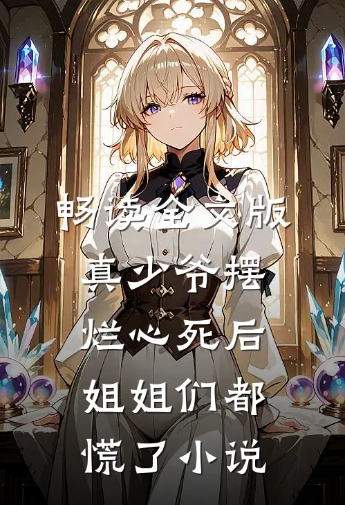 畅读全文版真少爷摆烂心死后,姐姐们都慌了小说