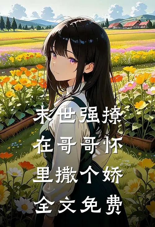 末世强撩，在哥哥怀里撒个娇全文免费