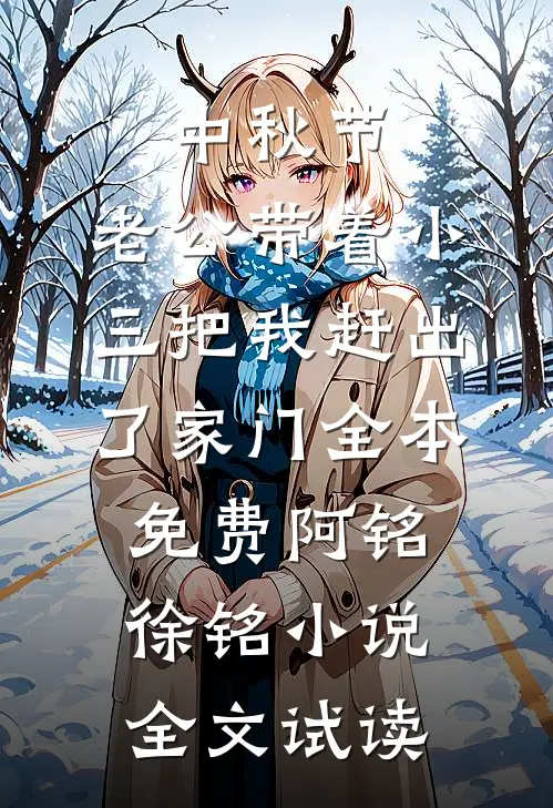 中秋节，老公带着小三把我赶出了家门全本免费阿铭徐铭小说全文试读