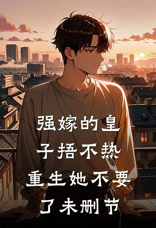 强嫁的皇子捂不热，重生她不要了未删节