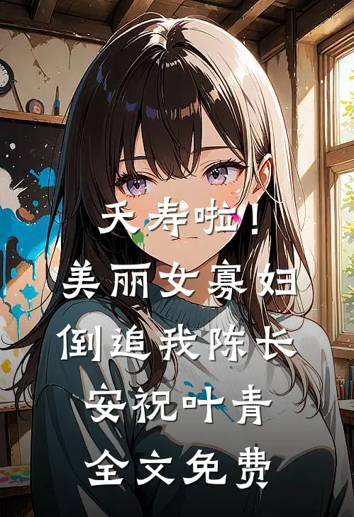 夭寿啦！美丽女寡妇倒追我陈长安祝叶青全文免费