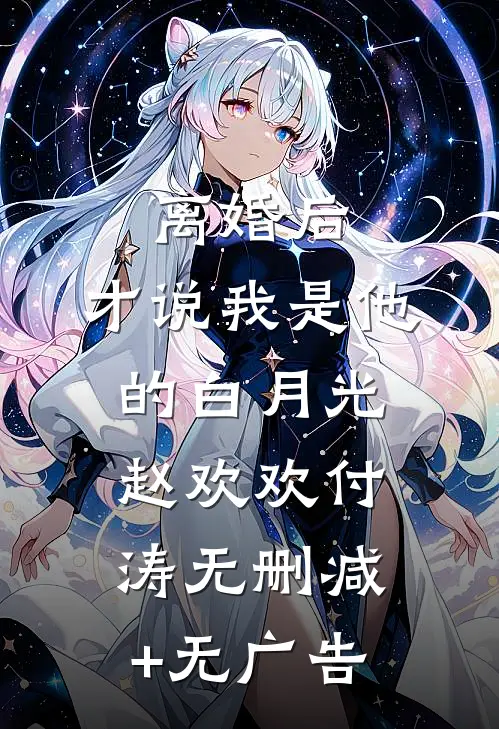 离婚后，才说我是他的白月光赵欢欢付涛无删减+无广告