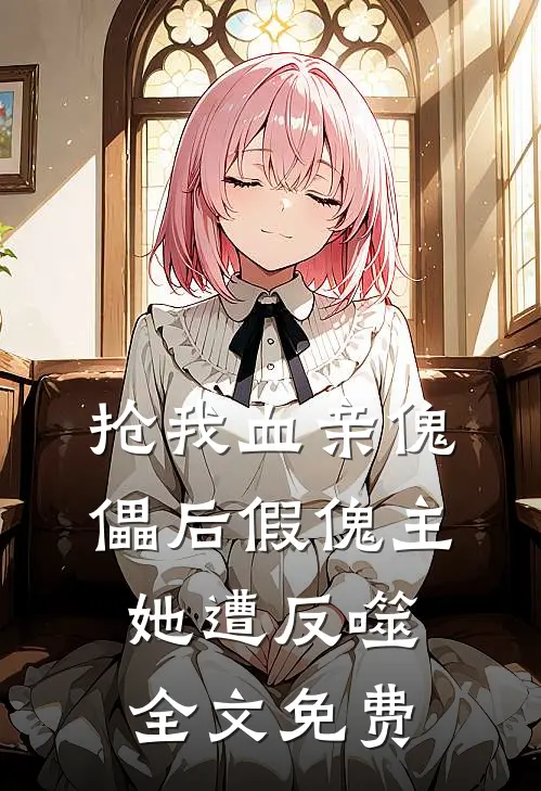抢我血亲傀儡后假傀主她遭反噬全文免费