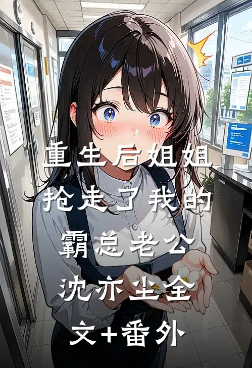 重生后姐姐抢走了我的霸总老公沈亦尘全文+番外