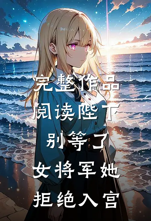 完整作品阅读陛下别等了，女将军她拒绝入宫